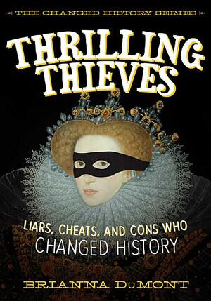 Thrilling Thieves: Liars, Cheats, and Cons Who Changed History by Brianna DuMont