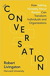 The Conversation: How Talking Honestly About Racism Can Transform Individuals and Organizations by Robert Livingston, Robert Livingston
