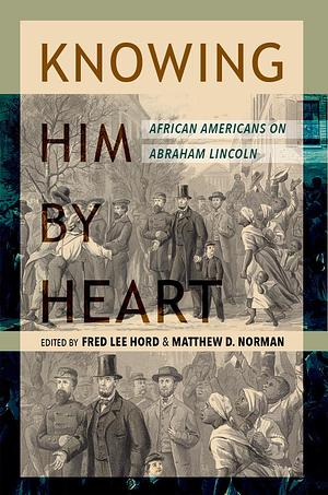 Knowing Him by Heart: African Americans on Abraham Lincoln by Fred Lee Hord, Fred Lee Hord, Rodney O. Davis, Matthew D. Norman