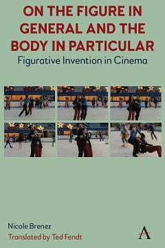 On the Figure in General and the Body in Particular:: Figurative Invention in Cinema by Nicole Brenez