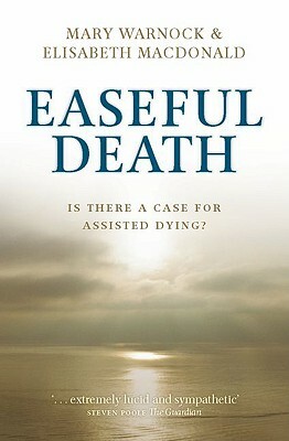 Easeful Death: Is There a Case for Assisted Dying? by Elisabeth MacDonald, Mary Warnock