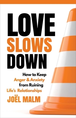 Love Slows Down: How to Keep Anger and Anxiety from Ruining Life's Relationships by Joel Malm