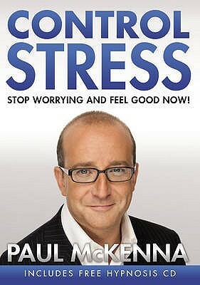 Control Stress: Stop Worrying and Feel Good Now! by Paul McKenna