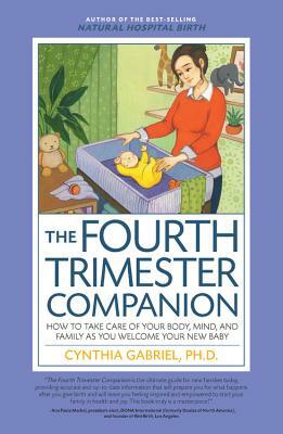 The Fourth Trimester Companion: How to Take Care of Your Body, Mind, and Family as You Welcome Your New Baby by Cynthia Gabriel