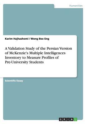 A Validation Study of the Persian Version of McKenzie's Multiple Intelligences Inventory to Measure Profiles of Pre-University Students by Wong Bee Eng, Karim Hajhashemi