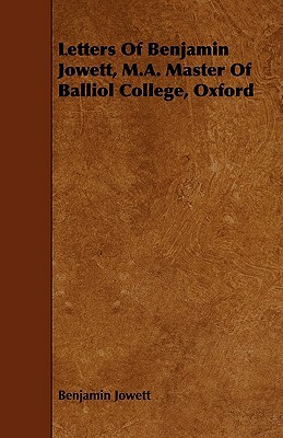 Letters of Benjamin Jowett, M.A. Master of Balliol College, Oxford by Benjamin Jowett