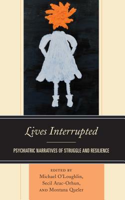 Lives Interrupted: Psychiatric Narratives of Struggle and Resilience by 