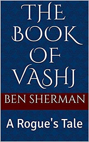 The Book of Vashj: A Rogue's Tale by Ben Sherman