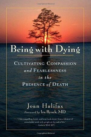 Being with Dying: Cultivating Compassion and Fearlessness in the Presence of Death by Joan Halifax