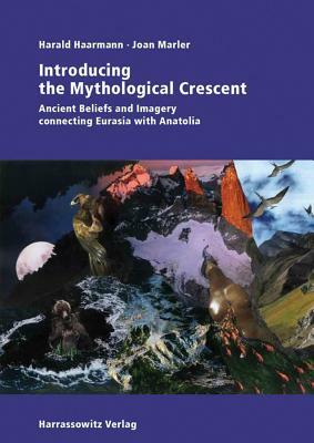 Introducing the Mythological Crescent: Ancient Beliefs and Imagery Connecting Eurasia with Anatolia by Joan Marler, Harald Haarmann