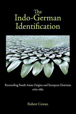The Indo-German Identification: Reconciling South Asian Origins and European Destinies, 1765-1885 by Robert Cowan