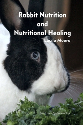 Rabbit Nutrition and Nutritional Healing, Third edition, revised by Lucile Moore