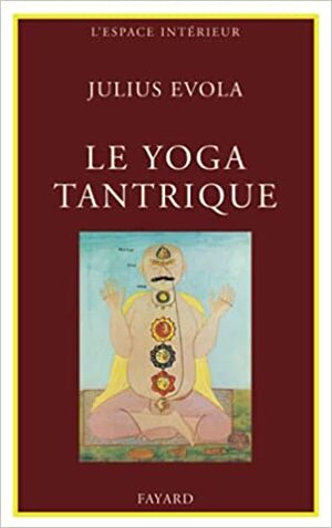 Le Yoga Tantrique:Sa Métaphysique, Ses Pratiques by Julius Evola