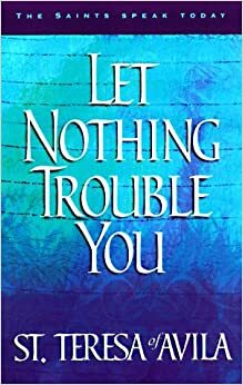 Let Nothing Trouble You by Heidi Hess Saxton, Teresa of Ávila