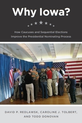 Why Iowa?: How Caucuses and Sequential Elections Improve the Presidential Nominating Process by Todd Donovan, Caroline J. Tolbert, David P. Redlawsk