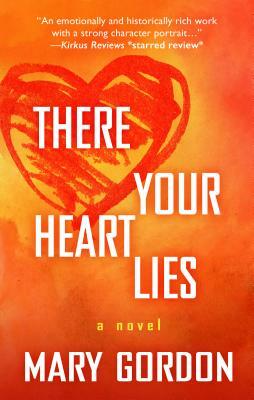 There Your Heart Lies by Mary Gordon