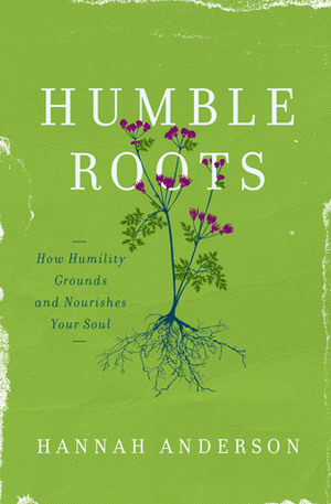 Humble Roots: How Humility Grounds and Nourishes Your Soul by Hannah Anderson