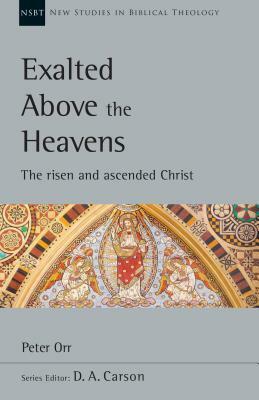 Exalted Above the Heavens: The Risen and Ascended Christ by D.A. Carson, Peter Orr