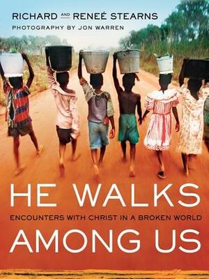 He Walks Among Us: Encounters with Christ in a Broken World by Renee Stearns, Richard Stearns