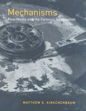 Mechanisms: New Media and the Forensic Imagination by Matthew G. Kirschenbaum