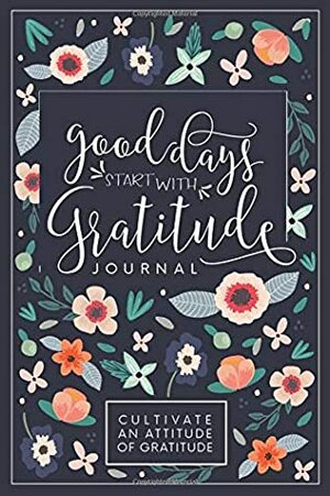 Good Days Start With Gratitude: A 52 Week Guide To Cultivate An Attitude Of Gratitude: Gratitude Journal by Pretty Simple Press