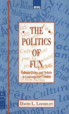 The Politics of Fun: Cultural Policy and Debate in Contemporary France by David L. Looseley