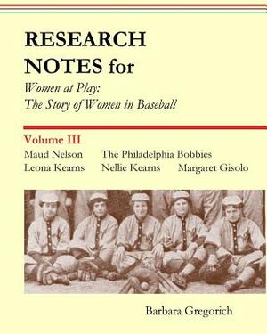 Research Notes for Women at Play: The Story of Women in Baseball: Maud Nelson, the Philadelphia Bobbies, Leona Kearns, Margaret Gisolo, Nellie Kearns by Barbara Gregorich