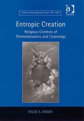 Entropic Creation: Religious Contexts of Thermodynamics and Cosmology by Helge S. Kragh