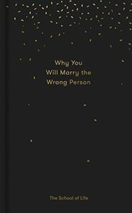 Why You Will Marry the Wrong Person: & Other Essays by The School of Life