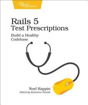 Rails 5 Test Prescriptions: Build a Healthy Codebase by Noel Rappin