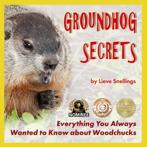 Groundhog Secrets: Everything You Always Wanted to Know about Woodchucks by Lieve Snellings