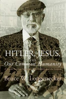 Hitler, Jesus, and Our Common Humanity: A Jewish Survivor Interprets Life, History, and the Gospels by Bruce W. Longenecker