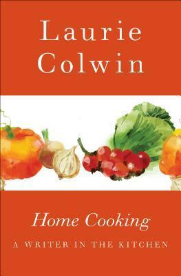 Home Cooking: A Writer in the Kitchen by Laurie Colwin