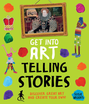 Get Into Art Telling Stories: Discover Great Art and Create Your Own! by Susie Brooks