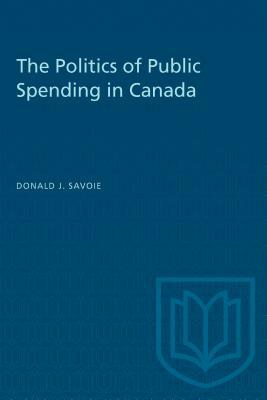 The Politics of Public Spending in Canada by Donald Savoie