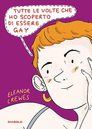 Tutte le volte che ho scoperto di essere gay by Francesca Martucci, Eleanor Crewes