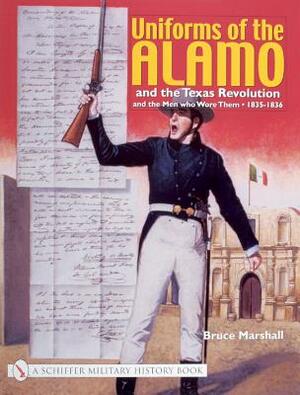 Uniforms of the Alamo and the Texas Revolution and the Men Who Wore Them, 1835-1836 by Bruce Marshall