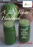 A Juice Feaster's Handbook: A Complete Guide to Healthy Long-Term Juice Fasting by Angela Stokes