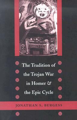 The Tradition of the Trojan War in Homer and the Epic Cycle by Jonathan S. Burgess