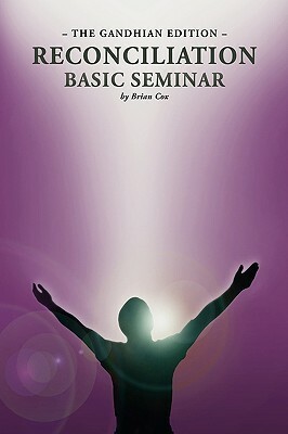 Reconciliation Basic Seminar: The Gandhian Edition by Brian Cox