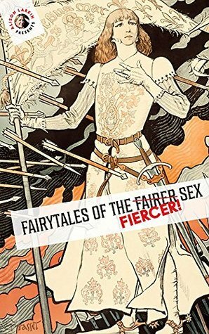 Fairy Tales of the Fiercer Sex by Dinah Maria Mulock Craik, Jacob Grimm, P.C. Absjornsen, Marie-Catherine d'Aulnoy, Hans Christian Andersen, Wilhelm Grimm, Alison Larkin, Jeanne-Marie Leprince de Beaumont, Flora Annie Steel, Joseph Jacobs