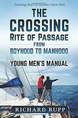 The Crossing Rite of Passage from Boyhood to Manhood: Young Men's Manual by Richard Rupp