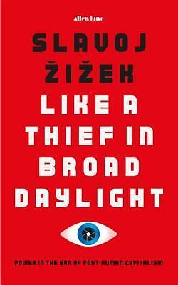 Like A Thief In Broad Daylight: Power in the Era of Post-Human Capitalism by Slavoj Žižek, Slavoj Žižek