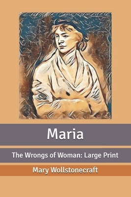 Maria: The Wrongs of Woman: Large Print by Mary Wollstonecraft