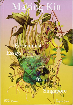 Making Kin: Ecofeminist Essays from Singapore by Angelia Poon, Esther Vincent
