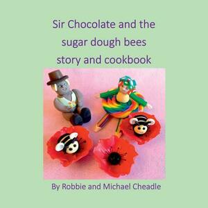 Sir Chocolate and the Sugar Dough Bees Story and Cookbook by Michael Cheadle, Robbie Cheadle