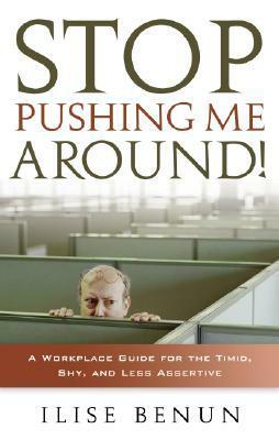 Stop Pushing Me Around: A Workplace Guide for the Timid, Shy, And Less Assertive by Ilise Benun