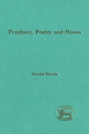 Prophecy, Poetry and Hosea by Gerald Morris