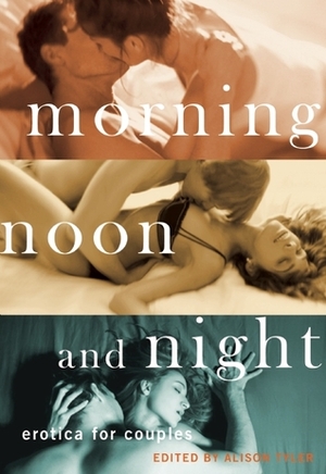 Morning, Noon and Night: Erotica for Couples by Kate Pearce, Victoria Janssen, Teresa Noelle Roberts, Kristina Lloyd, Jax Baynard, Thomas Roche, N.T. Morley, Alison Tyler, Kat Watson, Georgia E. Jones, Sommer Marsden, Angell Brooks, Aisling Weaver, Ashley Lister, Sophia Valenti, Vida Bailey, Dante Davidson, Donna George Storey, Preston Avery, Sasha White, Cheyenne Blue, Justine Elyot, Heidi Champa, Cora Zane, Jeremy Edwards