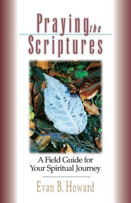 Praying the Scriptures: A Field Guide for Your Spiritual Journey by Evan B. Howard